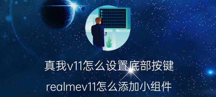 真我v11怎么设置底部按键 realmev11怎么添加小组件？